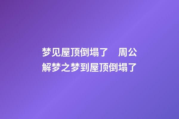 梦见屋顶倒塌了　周公解梦之梦到屋顶倒塌了